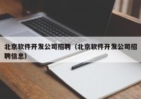 北京软件开发公司招聘（北京软件开发公司招聘信息）